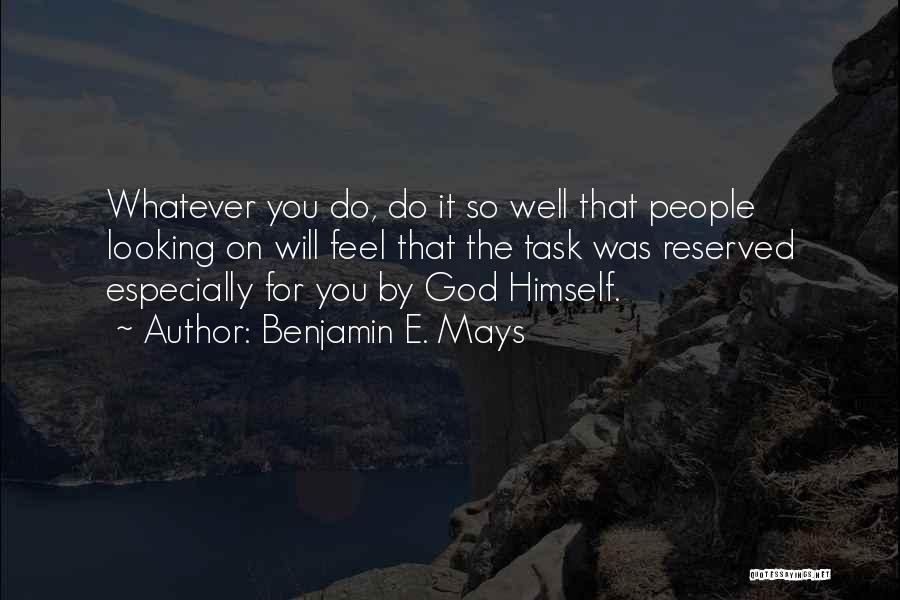 Benjamin E. Mays Quotes: Whatever You Do, Do It So Well That People Looking On Will Feel That The Task Was Reserved Especially For