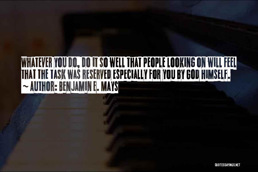 Benjamin E. Mays Quotes: Whatever You Do, Do It So Well That People Looking On Will Feel That The Task Was Reserved Especially For