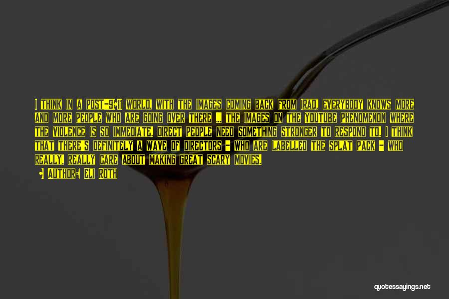 Eli Roth Quotes: I Think In A Post-9/11 World, With The Images Coming Back From Iraq, Everybody Knows More And More People Who