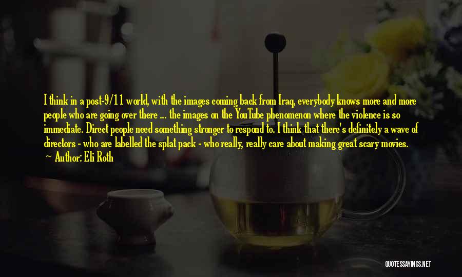 Eli Roth Quotes: I Think In A Post-9/11 World, With The Images Coming Back From Iraq, Everybody Knows More And More People Who