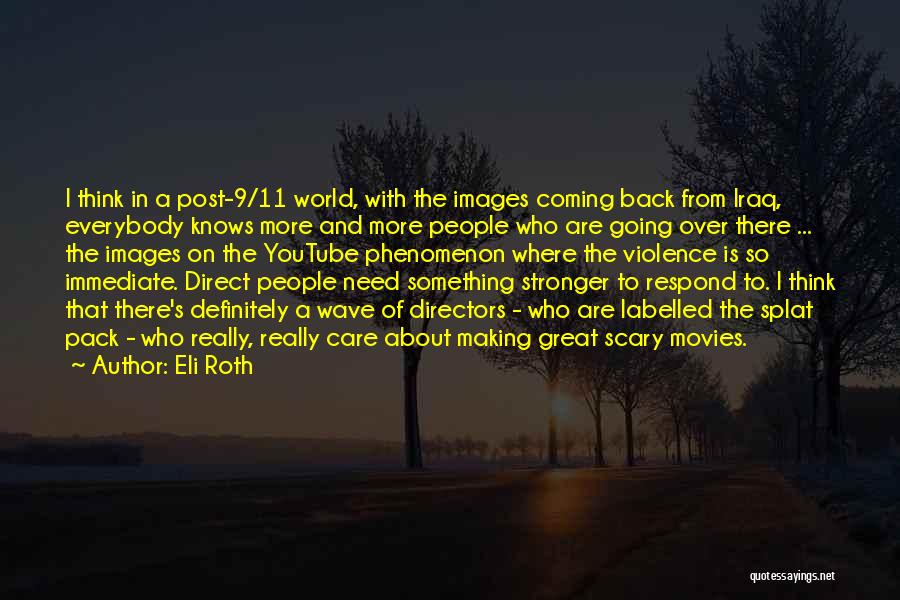 Eli Roth Quotes: I Think In A Post-9/11 World, With The Images Coming Back From Iraq, Everybody Knows More And More People Who