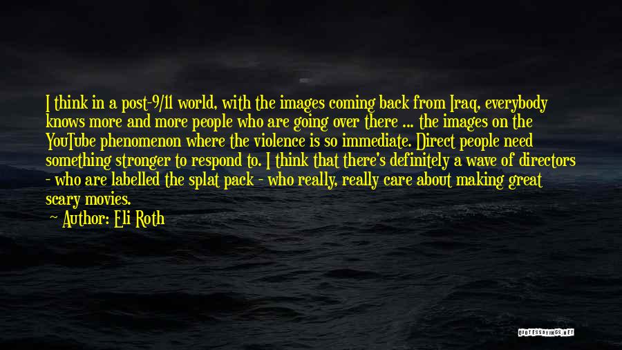 Eli Roth Quotes: I Think In A Post-9/11 World, With The Images Coming Back From Iraq, Everybody Knows More And More People Who