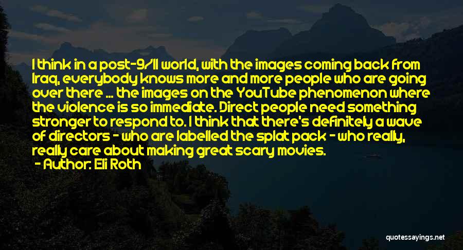 Eli Roth Quotes: I Think In A Post-9/11 World, With The Images Coming Back From Iraq, Everybody Knows More And More People Who