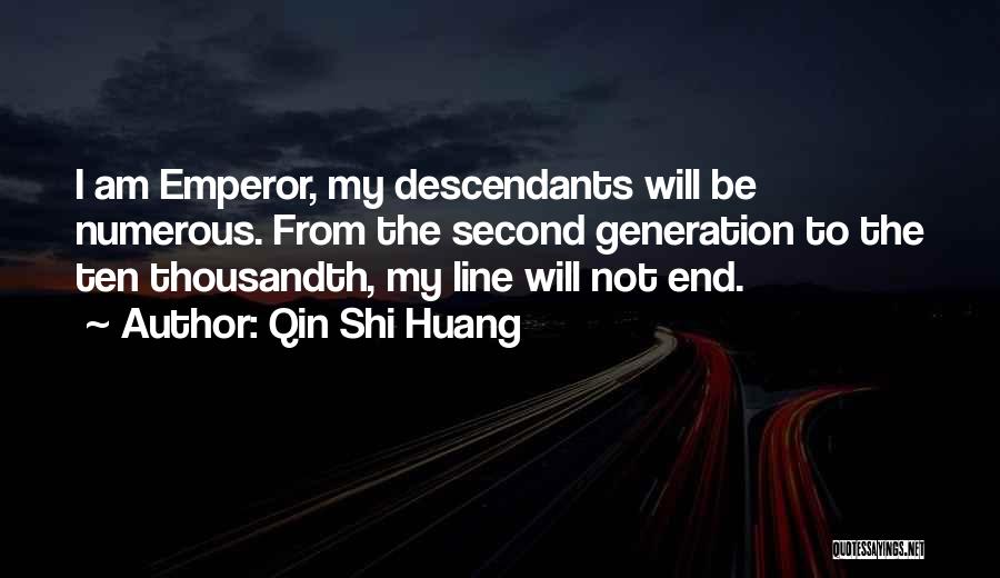 Qin Shi Huang Quotes: I Am Emperor, My Descendants Will Be Numerous. From The Second Generation To The Ten Thousandth, My Line Will Not