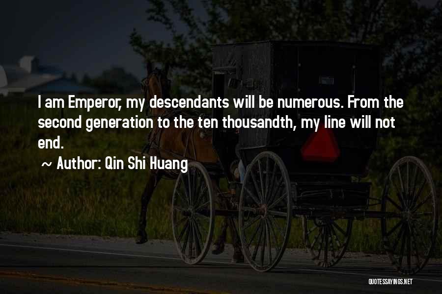 Qin Shi Huang Quotes: I Am Emperor, My Descendants Will Be Numerous. From The Second Generation To The Ten Thousandth, My Line Will Not