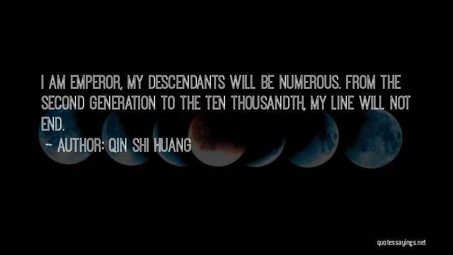 Qin Shi Huang Quotes: I Am Emperor, My Descendants Will Be Numerous. From The Second Generation To The Ten Thousandth, My Line Will Not