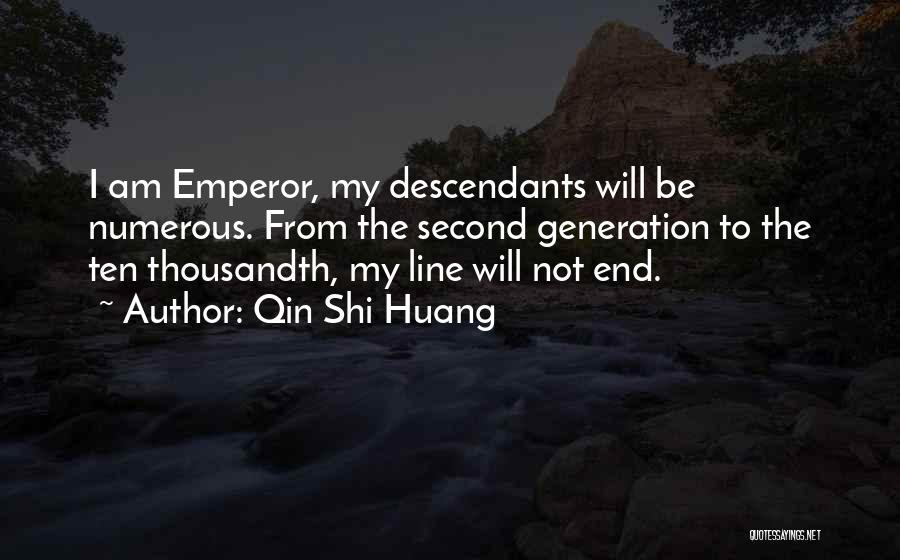 Qin Shi Huang Quotes: I Am Emperor, My Descendants Will Be Numerous. From The Second Generation To The Ten Thousandth, My Line Will Not