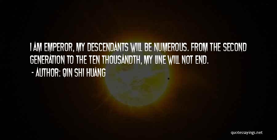Qin Shi Huang Quotes: I Am Emperor, My Descendants Will Be Numerous. From The Second Generation To The Ten Thousandth, My Line Will Not