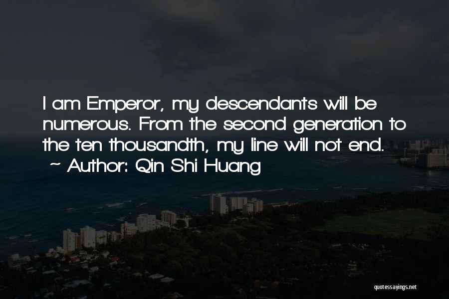 Qin Shi Huang Quotes: I Am Emperor, My Descendants Will Be Numerous. From The Second Generation To The Ten Thousandth, My Line Will Not