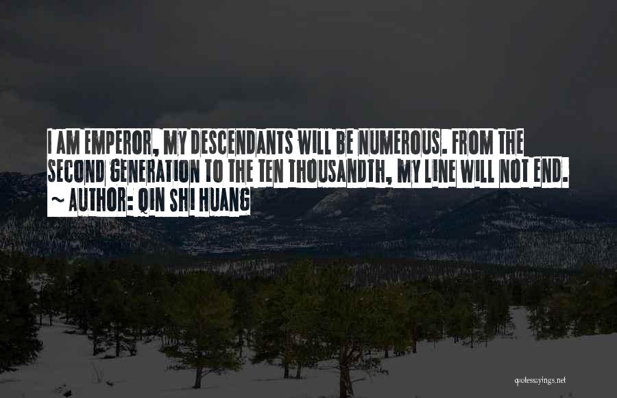 Qin Shi Huang Quotes: I Am Emperor, My Descendants Will Be Numerous. From The Second Generation To The Ten Thousandth, My Line Will Not