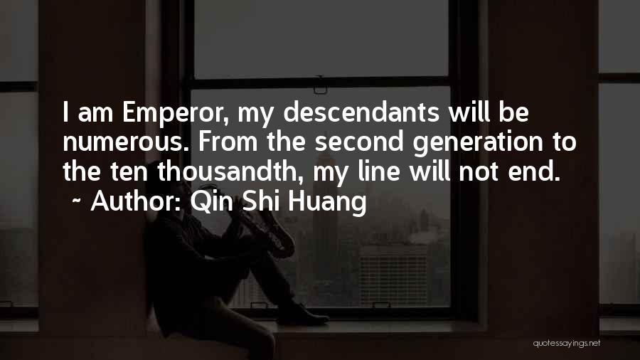 Qin Shi Huang Quotes: I Am Emperor, My Descendants Will Be Numerous. From The Second Generation To The Ten Thousandth, My Line Will Not