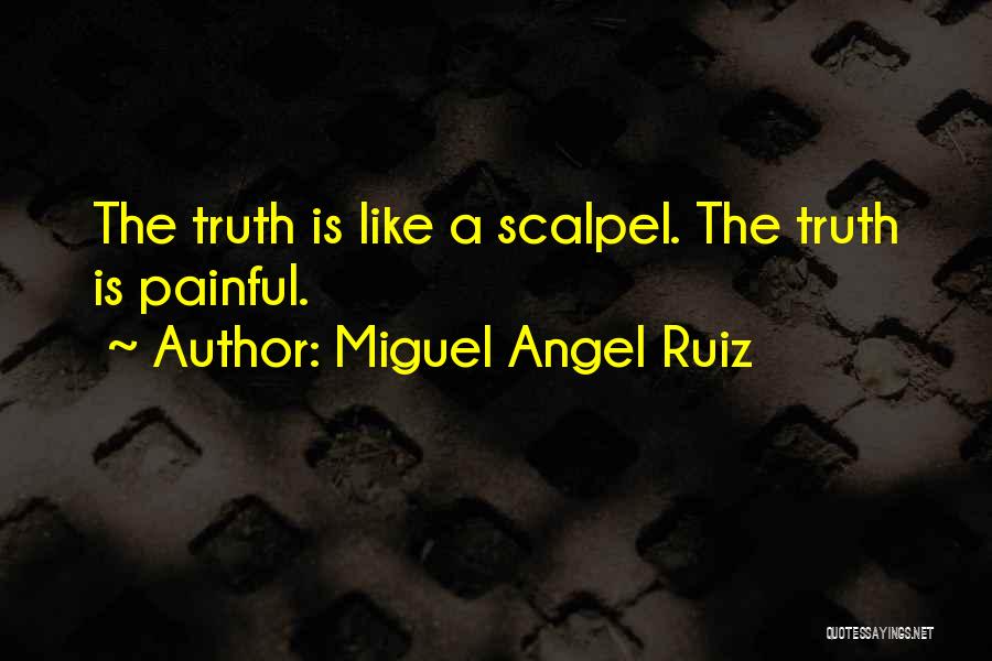 Miguel Angel Ruiz Quotes: The Truth Is Like A Scalpel. The Truth Is Painful.