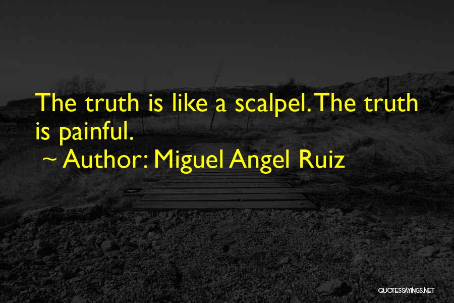 Miguel Angel Ruiz Quotes: The Truth Is Like A Scalpel. The Truth Is Painful.