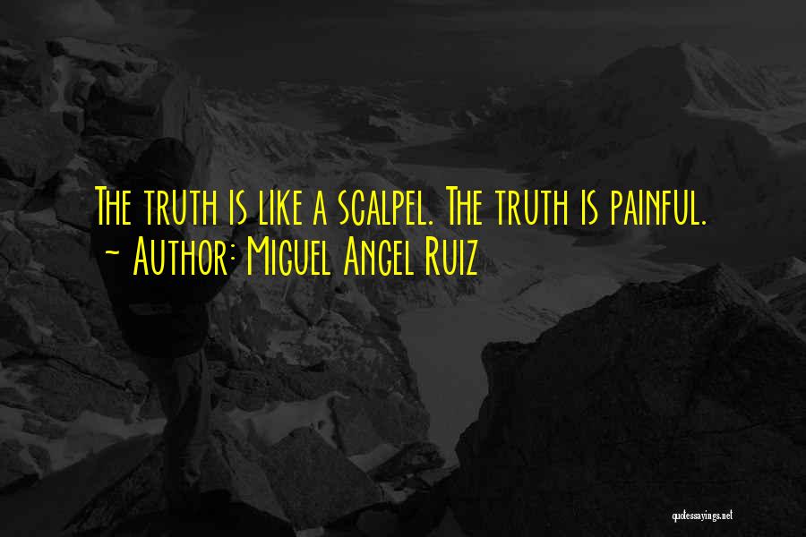 Miguel Angel Ruiz Quotes: The Truth Is Like A Scalpel. The Truth Is Painful.