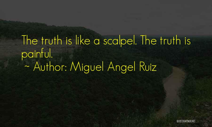 Miguel Angel Ruiz Quotes: The Truth Is Like A Scalpel. The Truth Is Painful.