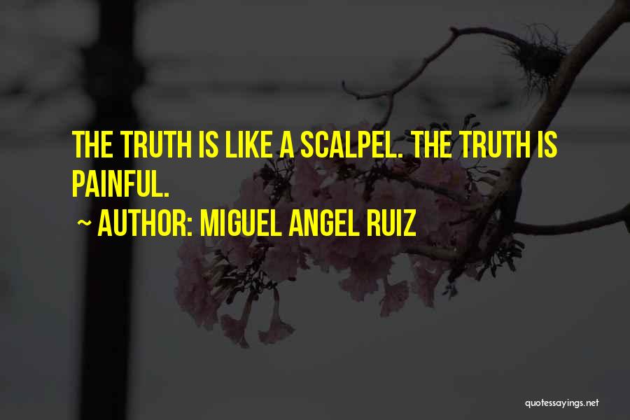 Miguel Angel Ruiz Quotes: The Truth Is Like A Scalpel. The Truth Is Painful.