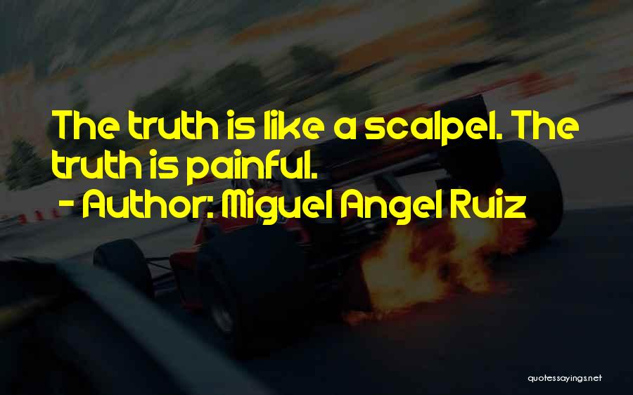 Miguel Angel Ruiz Quotes: The Truth Is Like A Scalpel. The Truth Is Painful.