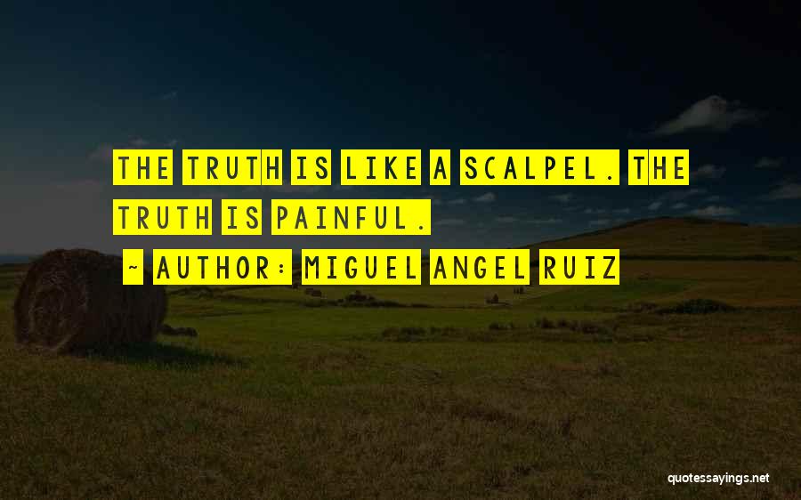 Miguel Angel Ruiz Quotes: The Truth Is Like A Scalpel. The Truth Is Painful.