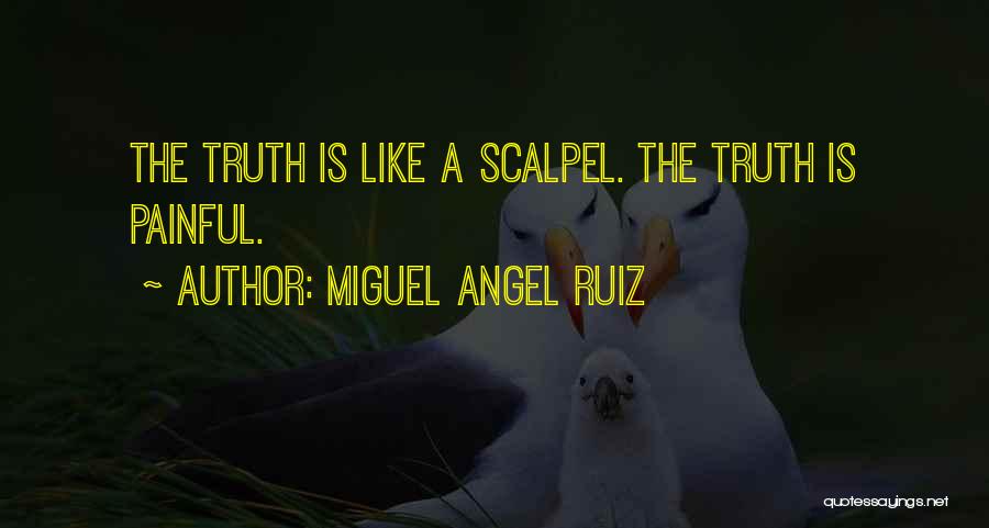 Miguel Angel Ruiz Quotes: The Truth Is Like A Scalpel. The Truth Is Painful.