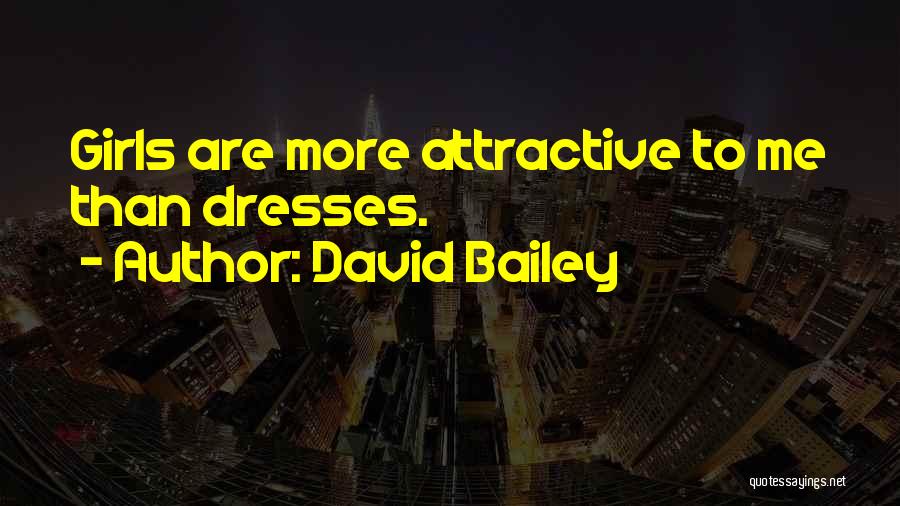 David Bailey Quotes: Girls Are More Attractive To Me Than Dresses.