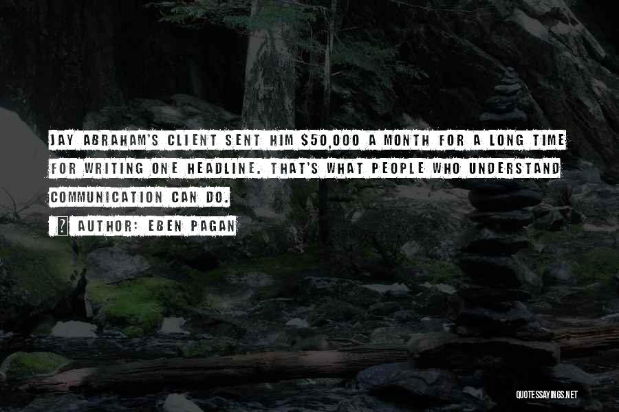 Eben Pagan Quotes: Jay Abraham's Client Sent Him $50,000 A Month For A Long Time For Writing One Headline. That's What People Who