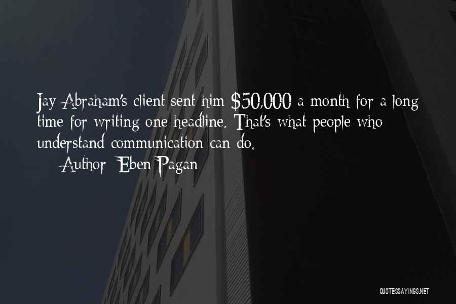 Eben Pagan Quotes: Jay Abraham's Client Sent Him $50,000 A Month For A Long Time For Writing One Headline. That's What People Who