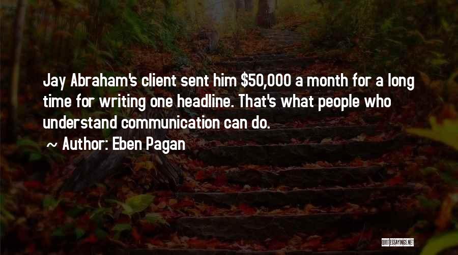 Eben Pagan Quotes: Jay Abraham's Client Sent Him $50,000 A Month For A Long Time For Writing One Headline. That's What People Who