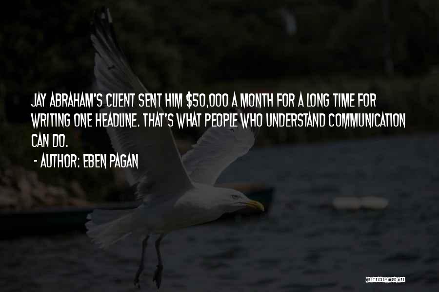 Eben Pagan Quotes: Jay Abraham's Client Sent Him $50,000 A Month For A Long Time For Writing One Headline. That's What People Who