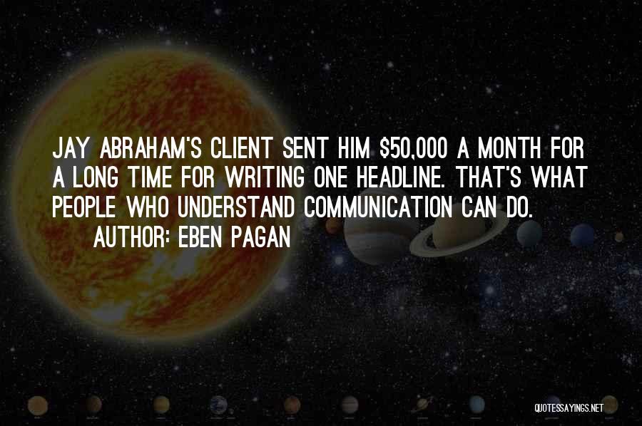 Eben Pagan Quotes: Jay Abraham's Client Sent Him $50,000 A Month For A Long Time For Writing One Headline. That's What People Who