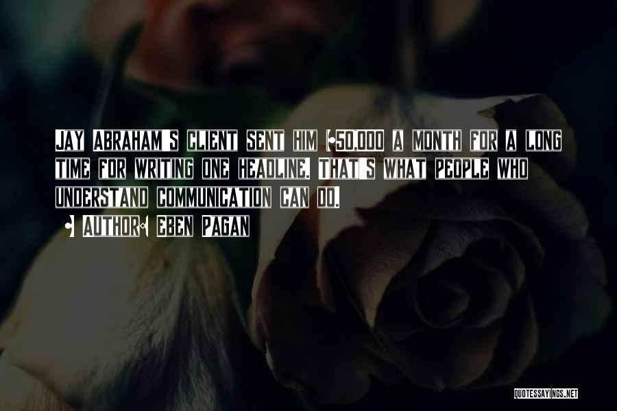 Eben Pagan Quotes: Jay Abraham's Client Sent Him $50,000 A Month For A Long Time For Writing One Headline. That's What People Who