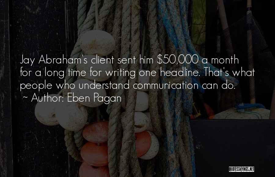 Eben Pagan Quotes: Jay Abraham's Client Sent Him $50,000 A Month For A Long Time For Writing One Headline. That's What People Who