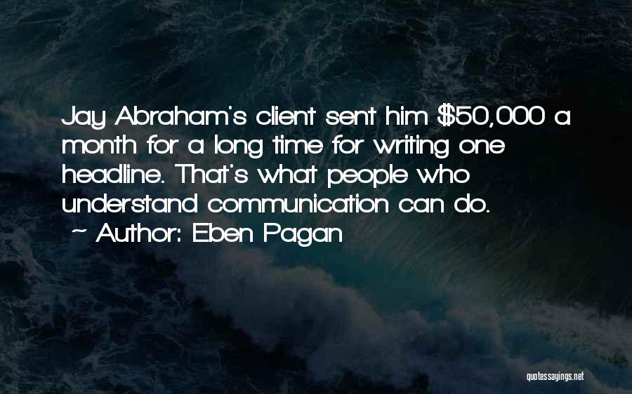 Eben Pagan Quotes: Jay Abraham's Client Sent Him $50,000 A Month For A Long Time For Writing One Headline. That's What People Who