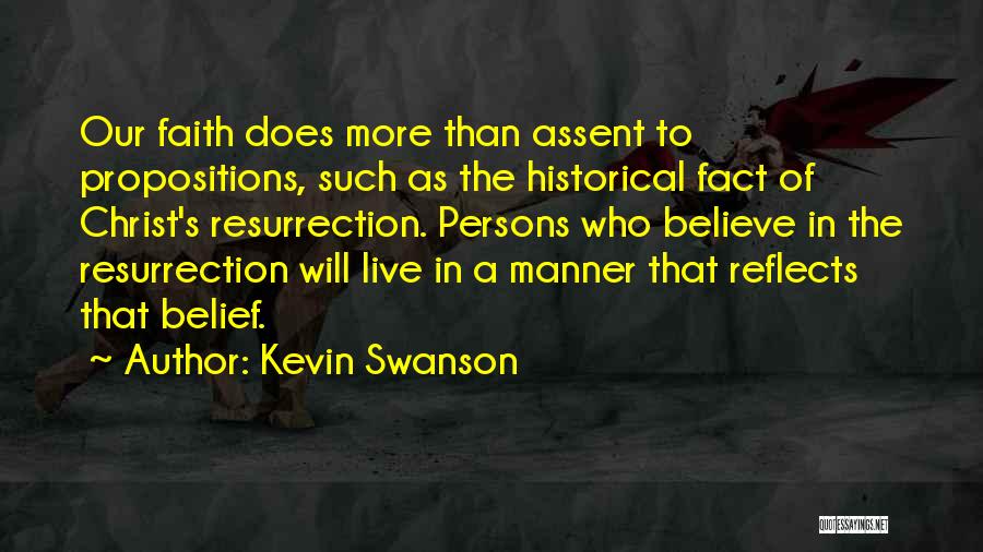 Kevin Swanson Quotes: Our Faith Does More Than Assent To Propositions, Such As The Historical Fact Of Christ's Resurrection. Persons Who Believe In
