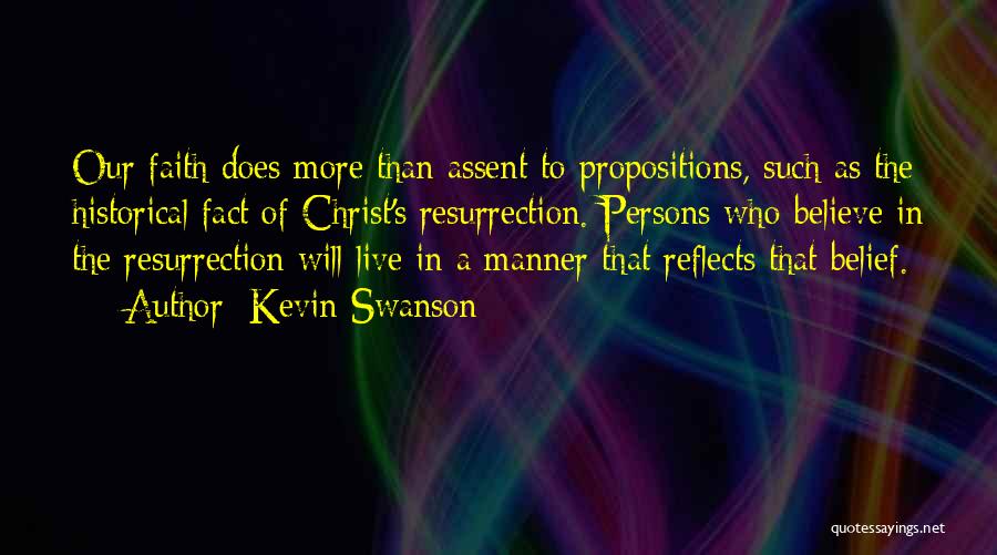 Kevin Swanson Quotes: Our Faith Does More Than Assent To Propositions, Such As The Historical Fact Of Christ's Resurrection. Persons Who Believe In