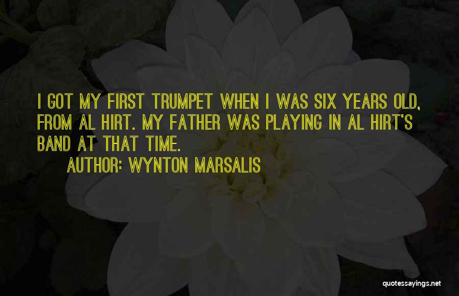 Wynton Marsalis Quotes: I Got My First Trumpet When I Was Six Years Old, From Al Hirt. My Father Was Playing In Al