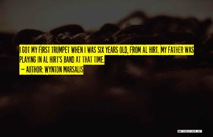 Wynton Marsalis Quotes: I Got My First Trumpet When I Was Six Years Old, From Al Hirt. My Father Was Playing In Al