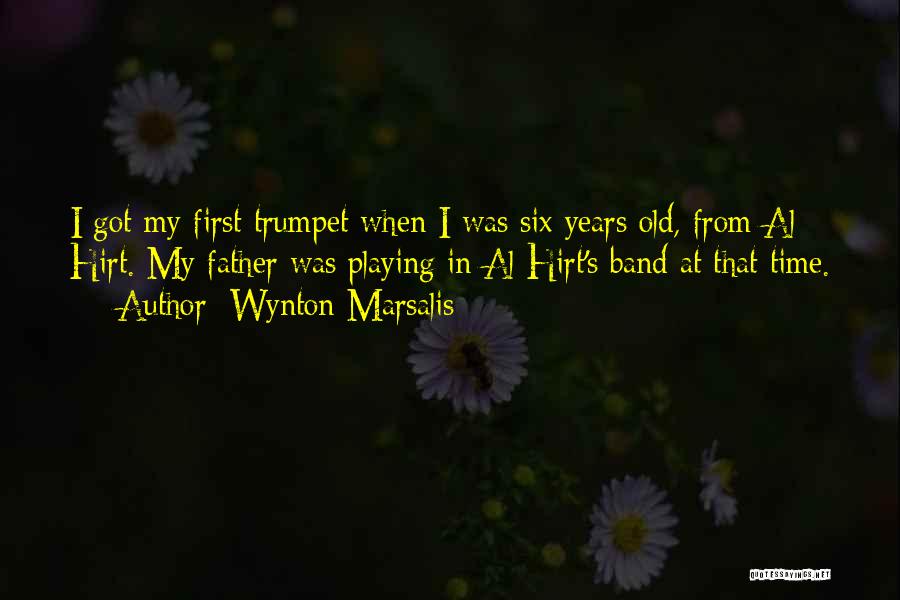 Wynton Marsalis Quotes: I Got My First Trumpet When I Was Six Years Old, From Al Hirt. My Father Was Playing In Al