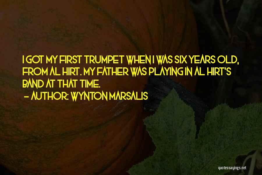 Wynton Marsalis Quotes: I Got My First Trumpet When I Was Six Years Old, From Al Hirt. My Father Was Playing In Al