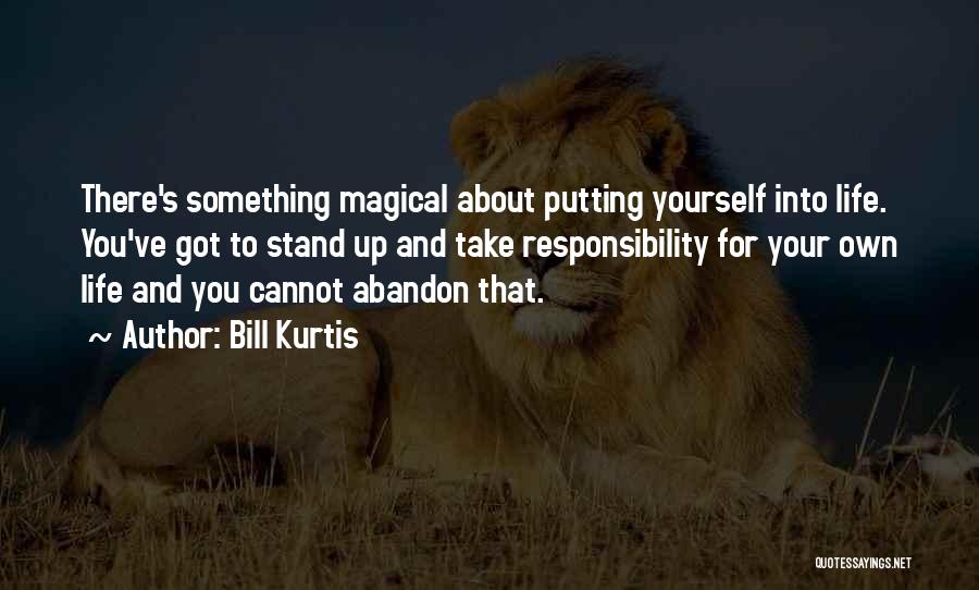 Bill Kurtis Quotes: There's Something Magical About Putting Yourself Into Life. You've Got To Stand Up And Take Responsibility For Your Own Life