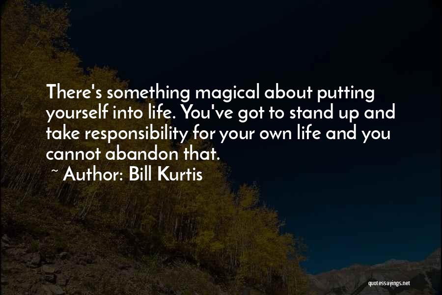 Bill Kurtis Quotes: There's Something Magical About Putting Yourself Into Life. You've Got To Stand Up And Take Responsibility For Your Own Life