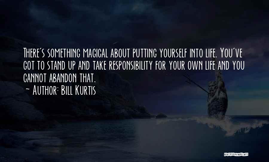 Bill Kurtis Quotes: There's Something Magical About Putting Yourself Into Life. You've Got To Stand Up And Take Responsibility For Your Own Life