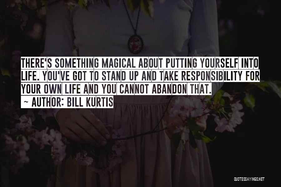 Bill Kurtis Quotes: There's Something Magical About Putting Yourself Into Life. You've Got To Stand Up And Take Responsibility For Your Own Life