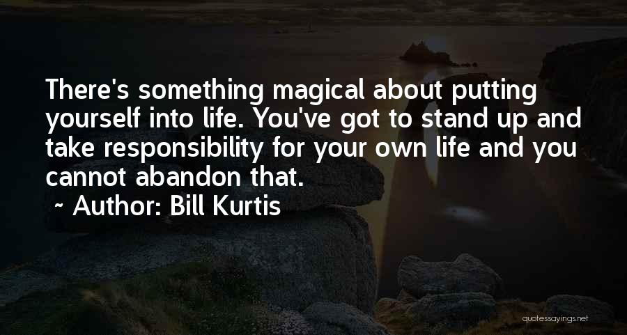 Bill Kurtis Quotes: There's Something Magical About Putting Yourself Into Life. You've Got To Stand Up And Take Responsibility For Your Own Life