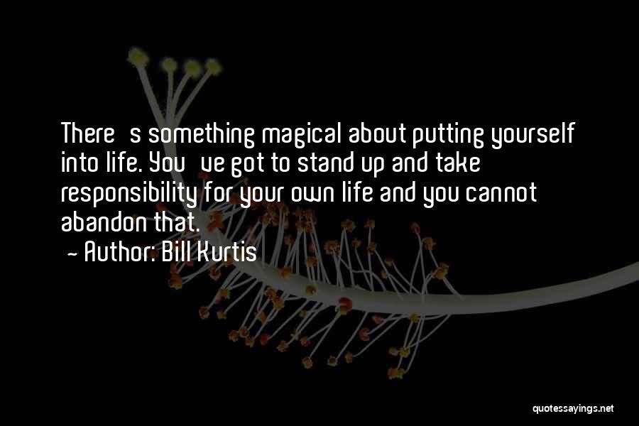 Bill Kurtis Quotes: There's Something Magical About Putting Yourself Into Life. You've Got To Stand Up And Take Responsibility For Your Own Life