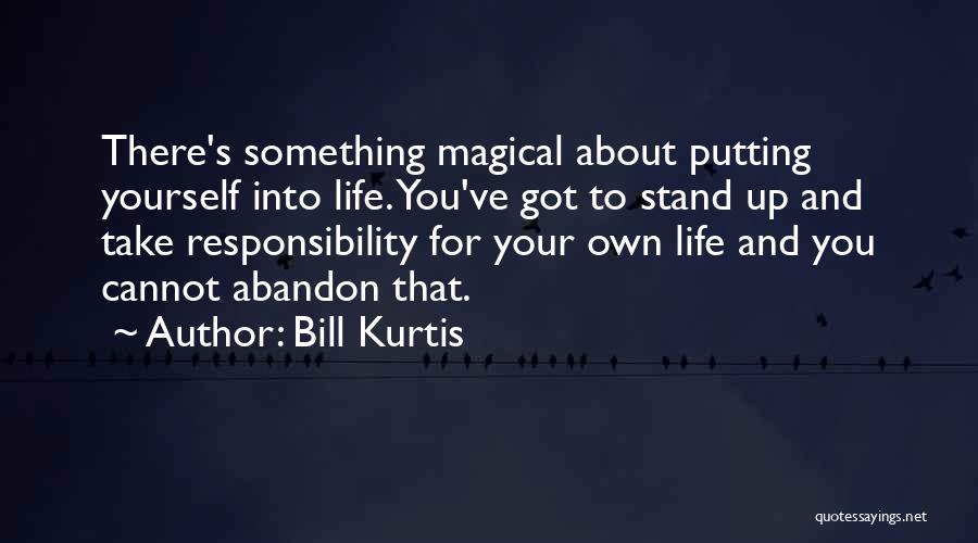 Bill Kurtis Quotes: There's Something Magical About Putting Yourself Into Life. You've Got To Stand Up And Take Responsibility For Your Own Life