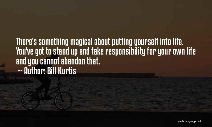 Bill Kurtis Quotes: There's Something Magical About Putting Yourself Into Life. You've Got To Stand Up And Take Responsibility For Your Own Life