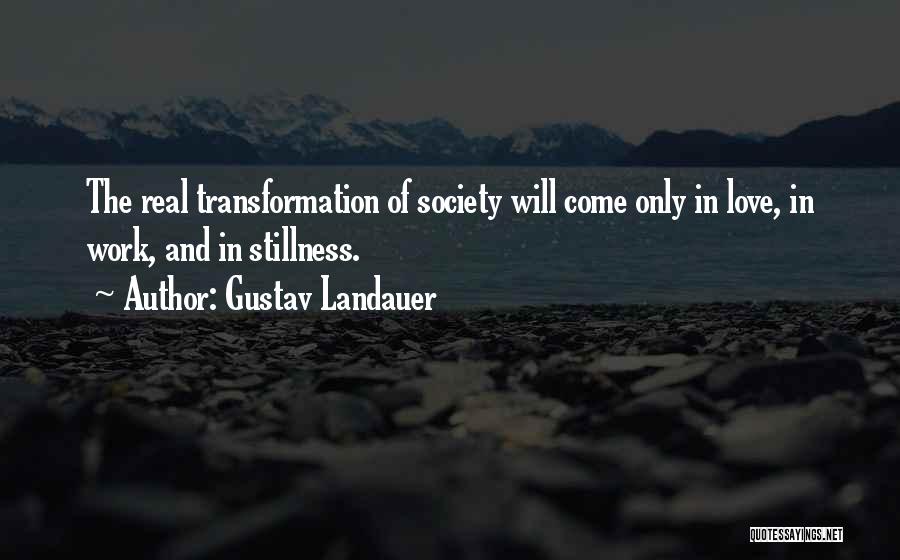 Gustav Landauer Quotes: The Real Transformation Of Society Will Come Only In Love, In Work, And In Stillness.