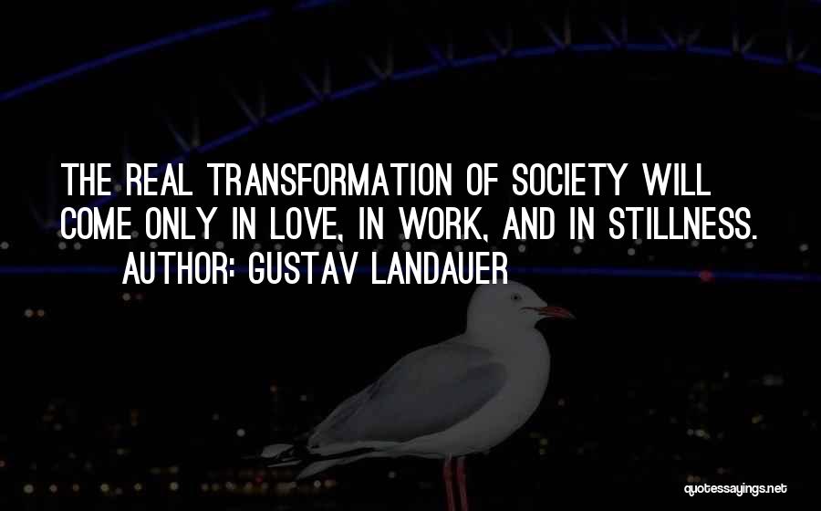 Gustav Landauer Quotes: The Real Transformation Of Society Will Come Only In Love, In Work, And In Stillness.