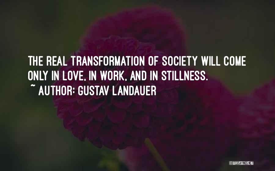 Gustav Landauer Quotes: The Real Transformation Of Society Will Come Only In Love, In Work, And In Stillness.