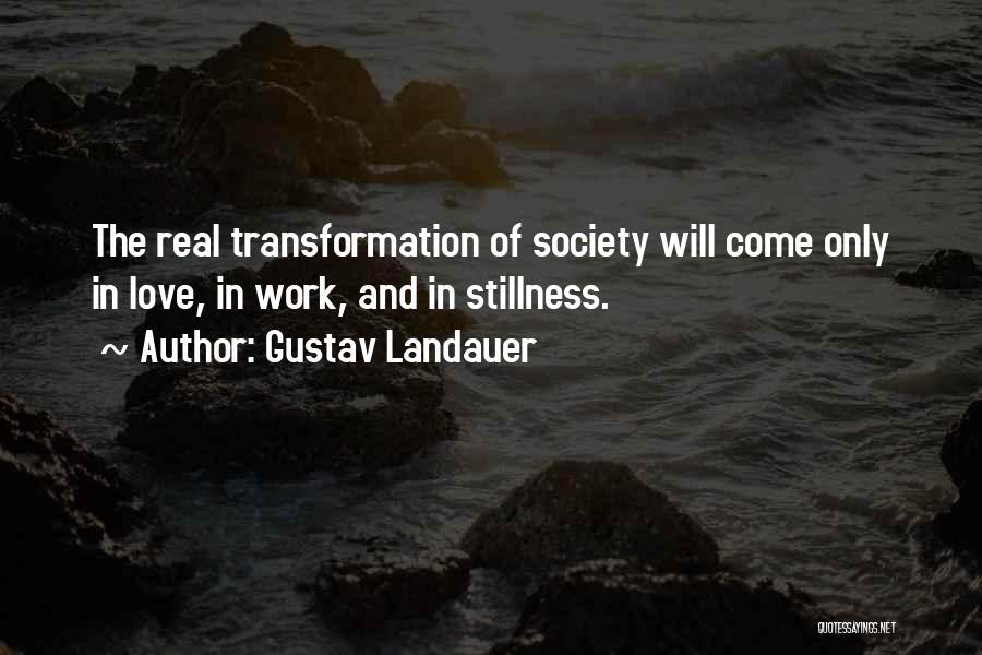 Gustav Landauer Quotes: The Real Transformation Of Society Will Come Only In Love, In Work, And In Stillness.